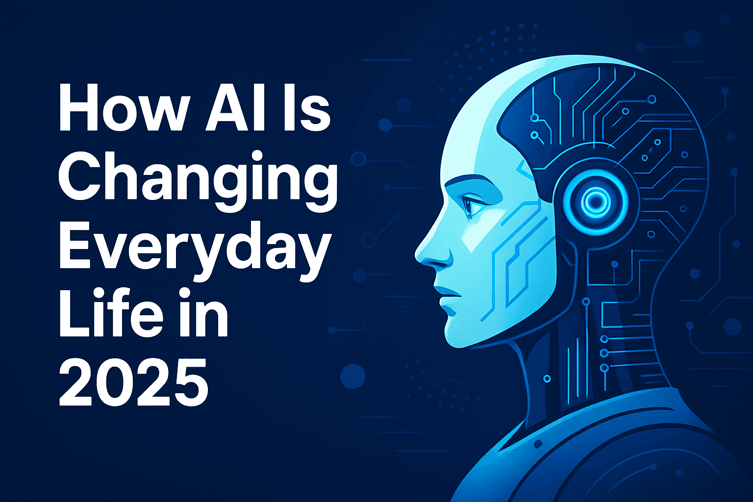 How AI Is Changing Everyday Life in 2025: Real Examples & Applications 1 How AI is changing everyday life in 2025 - AI applications in daily life